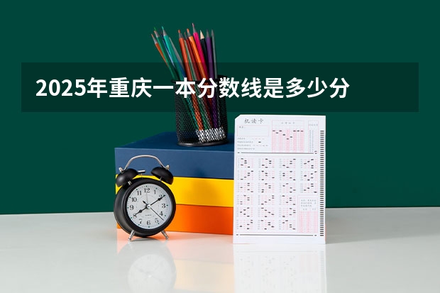 2025年重庆一本分数线是多少分