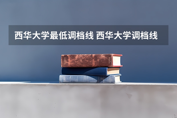 西华大学最低调档线 西华大学调档线