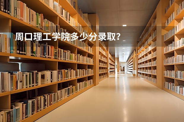周口理工学院多少分录取？