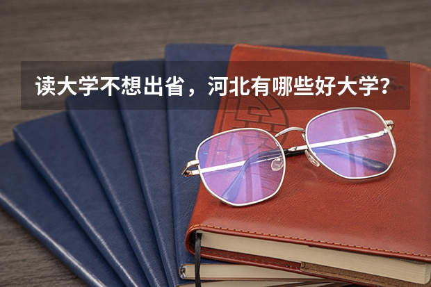 读大学不想出省,河北有哪些好大学?