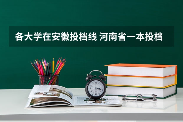各大学在安徽投档线 河南省一本投档线