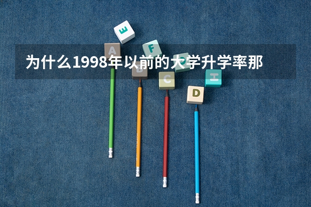 为什么1998年以前的大学升学率那么低(4%,本科专科各2%)