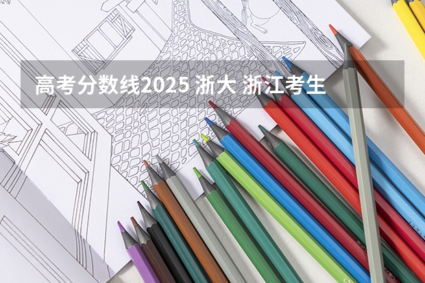 高考分数线2025 浙大 浙江考生录取分数线