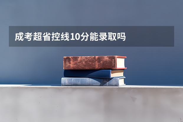 成考超省控线10分能录取吗