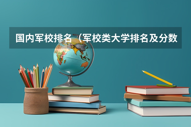 国内军校排名（军校类大学排名及分数线）