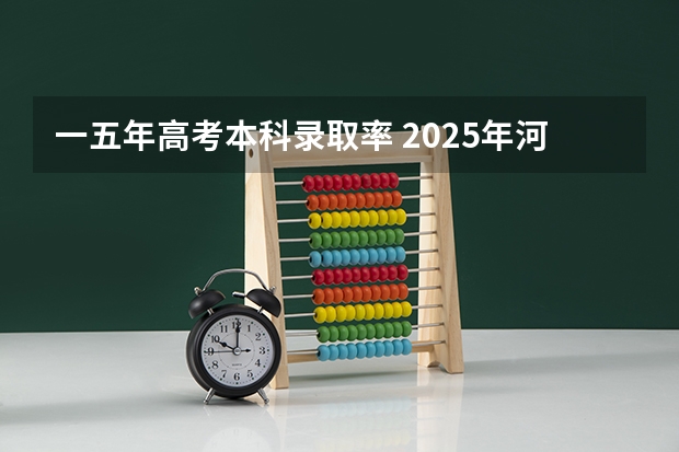 一五年高考本科录取率 2025年河南高考公办本科录取率