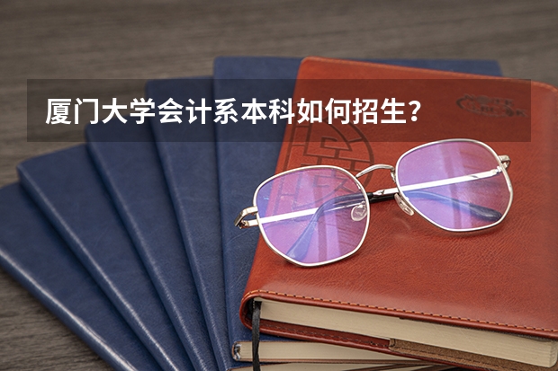 厦门大学会计系本科如何招生？