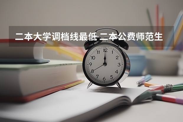 二本大学调档线最低 二本公费师范生录取分数线