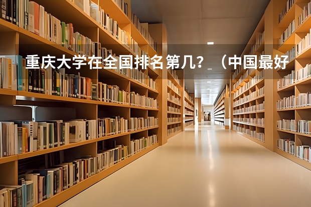 重庆大学在全国排名第几？（中国最好的大学排名）