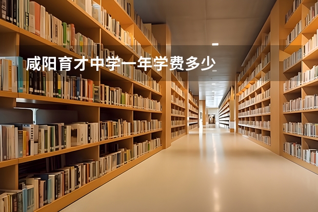 咸阳育才中学一年学费多少