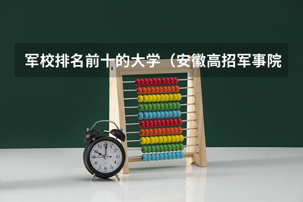 军校排名前十的大学（安徽高招军事院校投档分数线公布）