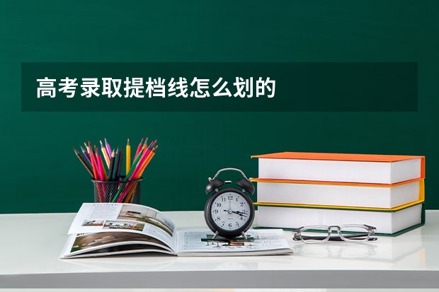 高考录取提档线怎么划的