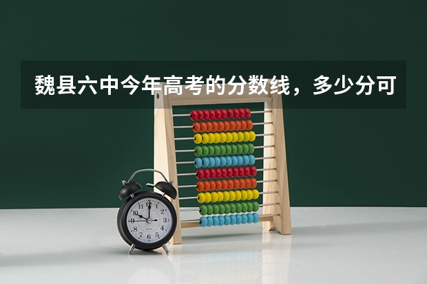 魏县六中今年高考的分数线，多少分可以录取