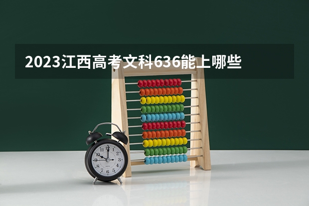 2023江西高考文科636能上哪些大学