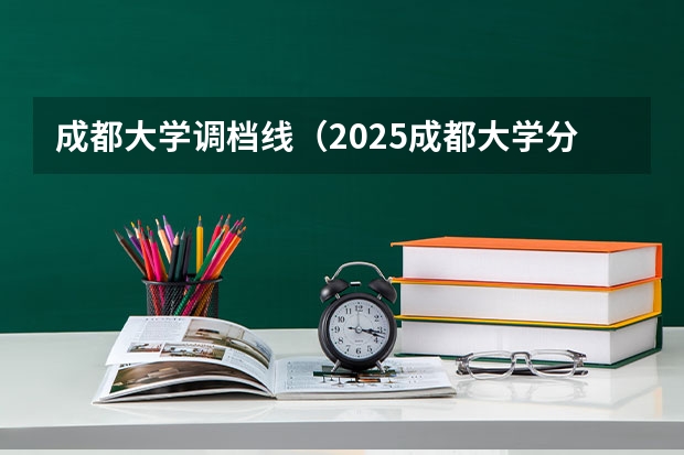 成都大学调档线（2025成都大学分数线）