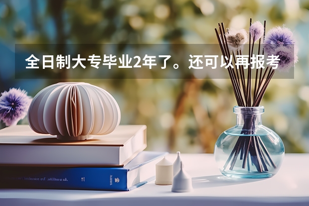 全日制大专毕业2年了。还可以再报考其他大专院校的单招了吗