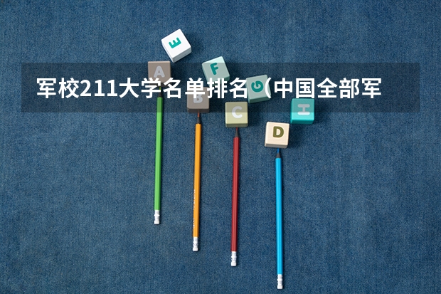 军校211大学名单排名（中国全部军校排名）