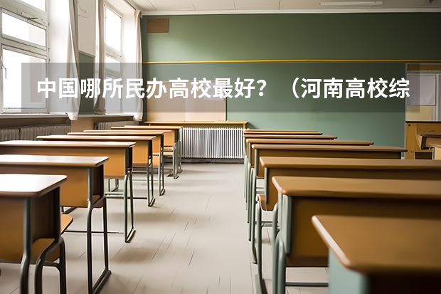 中国哪所民办高校最好？（河南高校综合实力最新排名）