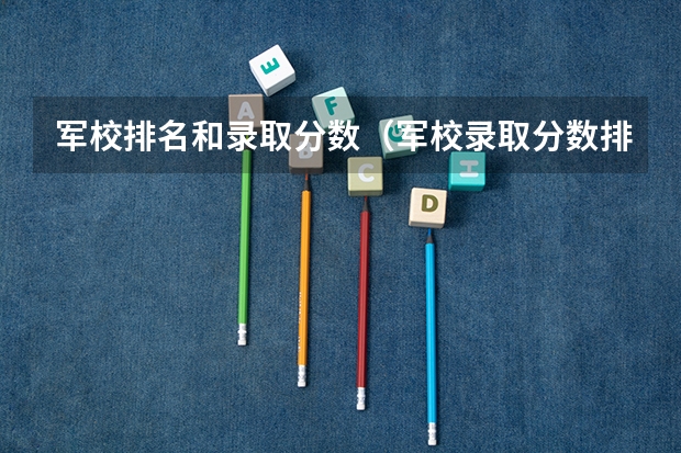 军校排名和录取分数（军校录取分数排名）