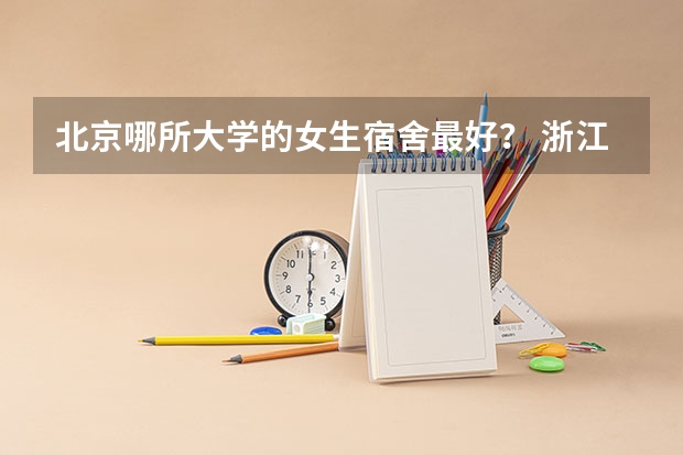 北京哪所大学的女生宿舍最好？ 浙江大学城市学院女生宿舍评价怎样？