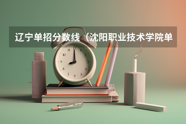 辽宁单招分数线（沈阳职业技术学院单招分数线）