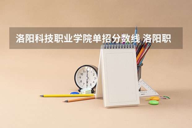 洛阳科技职业学院单招分数线 洛阳职业技术学院单招分数线