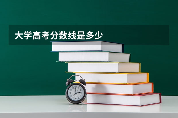 大学高考分数线是多少