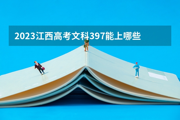 2023江西高考文科397能上哪些大学