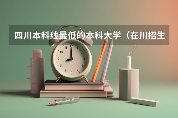 四川本科线最低的本科大学（在川招生最低分本科院校）