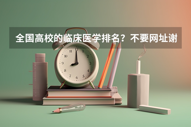 全国高校的临床医学排名？不要网址谢谢（[紧急求助]中国大学排名？）