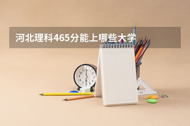 河北理科465分能上哪些大学