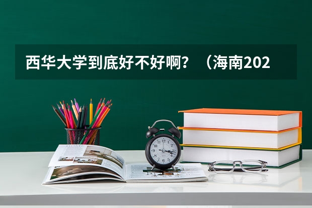 西华大学到底好不好啊？（海南2024本科普通批院校专业组征集志愿投档线公布（含民族班和预科班））