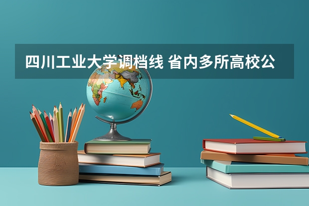 四川工业大学调档线 省内多所高校公布2025年四川普通本科批b段调档线