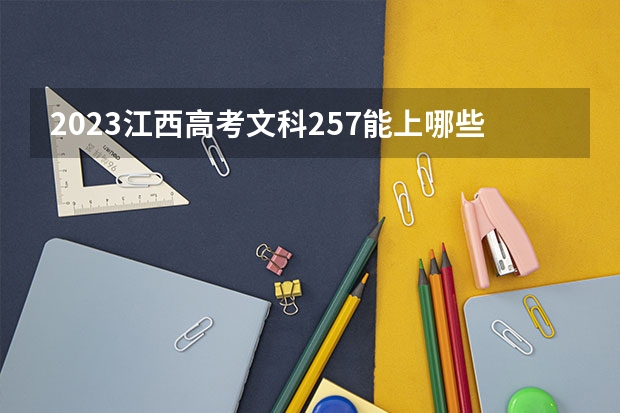 2023江西高考文科257能上哪些大学