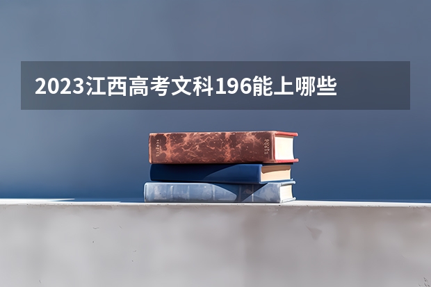2023江西高考文科196能上哪些大学