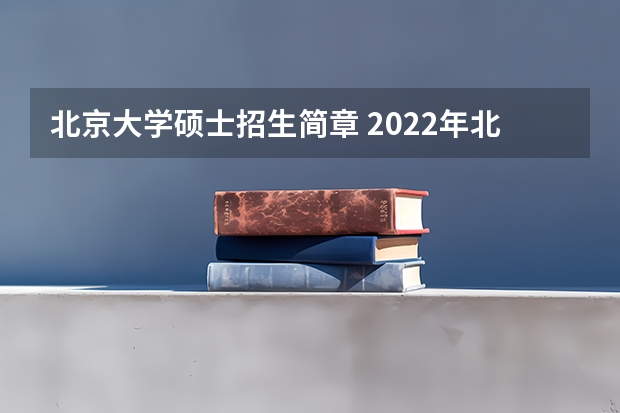 北京大学硕士招生简章 2022年北京大学招生章程