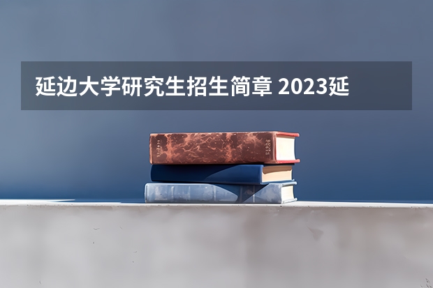 延边大学研究生招生简章 2023延边大学研究生收费标准是多少？学制几年？