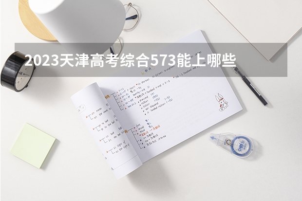 2023天津高考综合573能上哪些大学