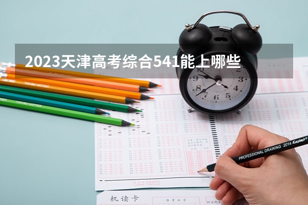 2023天津高考综合541能上哪些大学