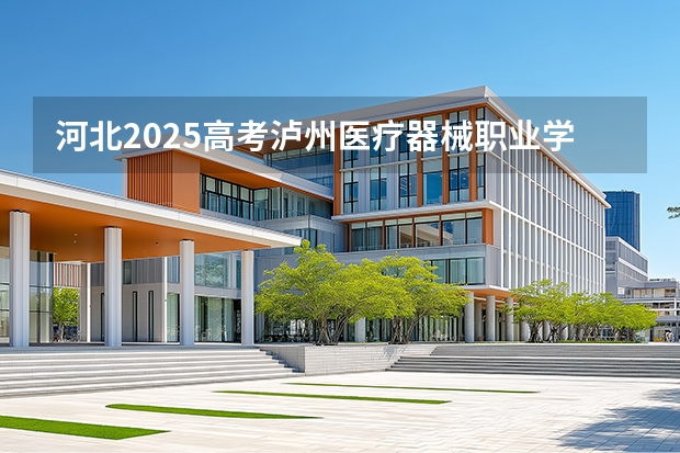 河北2025高考泸州医疗器械职业学院招生计划如何