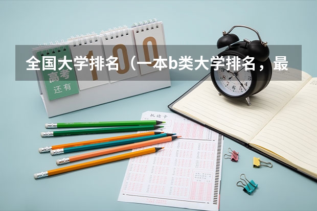 全国大学排名（一本b类大学排名，最好有点具体描述，我是辽宁文科生，今年估540-550，急！！谢谢哥哥姐姐们了！）