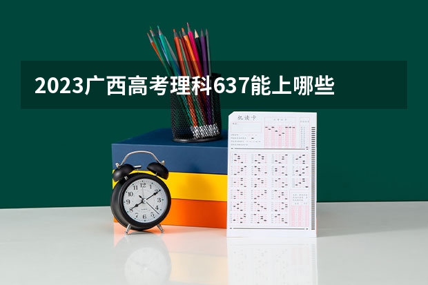 2023广西高考理科637能上哪些大学