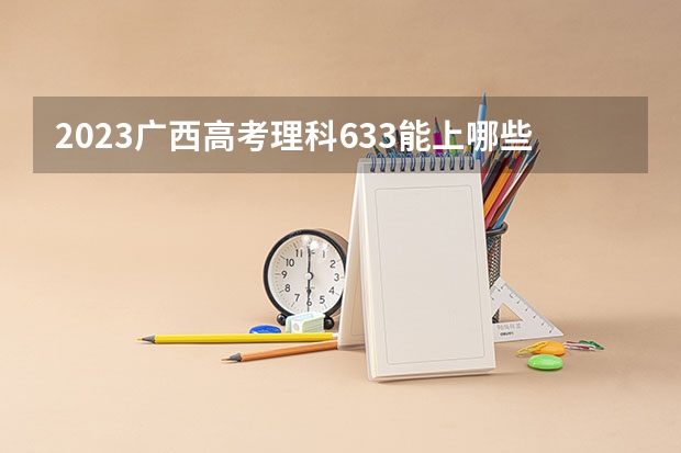 2023广西高考理科633能上哪些大学