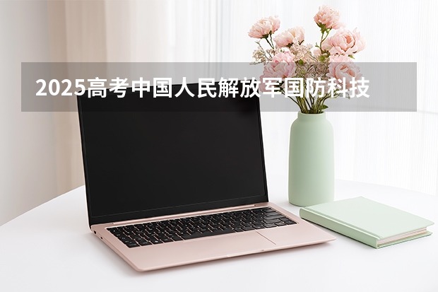 2025高考中国人民解放军国防科技大学山东各专业招生人数多少（2026参考）