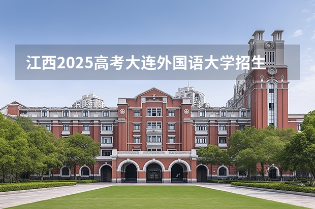 江西2025高考大连外国语大学招生计划如何（2026参考）