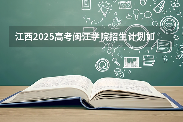 江西2025高考闽江学院招生计划如何（2026参考）