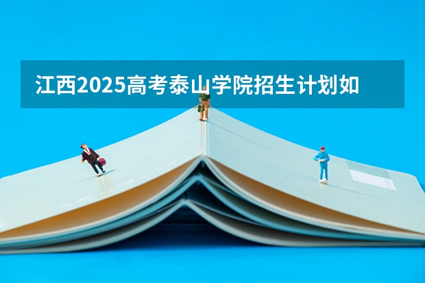 江西2025高考泰山学院招生计划如何（2026参考）