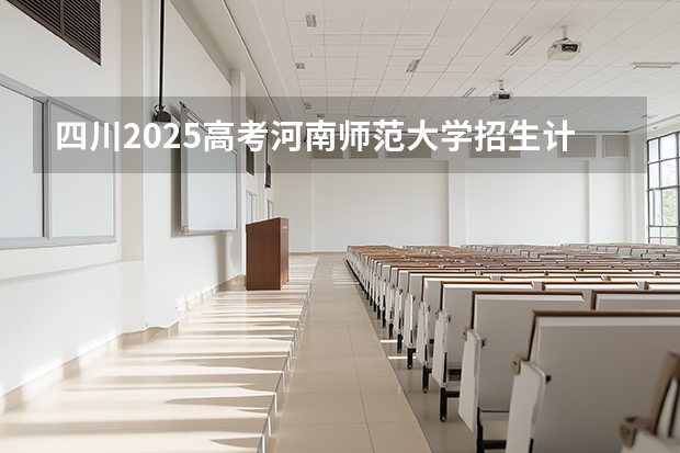 四川2025高考河南师范大学招生计划如何（2026参考）