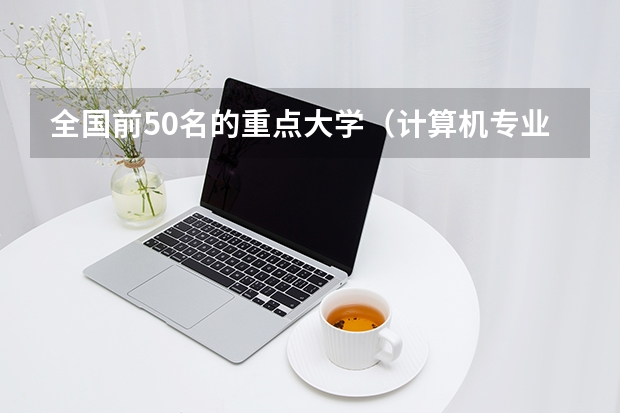 全国前50名的重点大学（计算机专业的大学排名？）