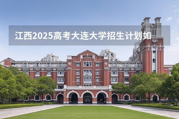 江西2025高考大连大学招生计划如何（2026参考）